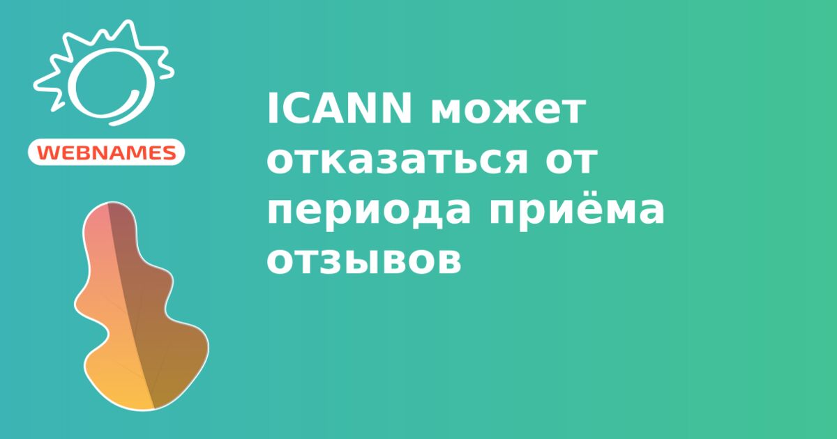 ICANN может отказаться от периода приёма отзывов