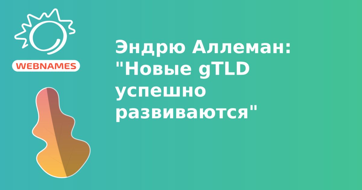 Эндрю Аллеман: "Новые gTLD успешно развиваются"